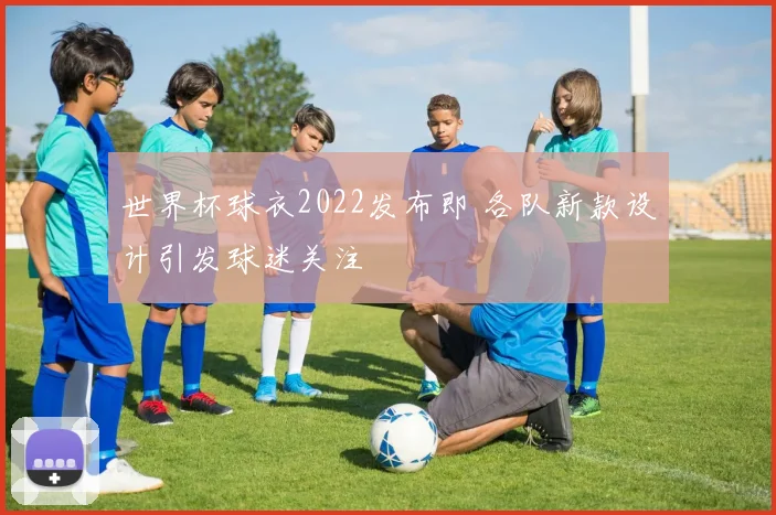 世界杯球衣2022发布即 各队新款设计引发球迷关注
