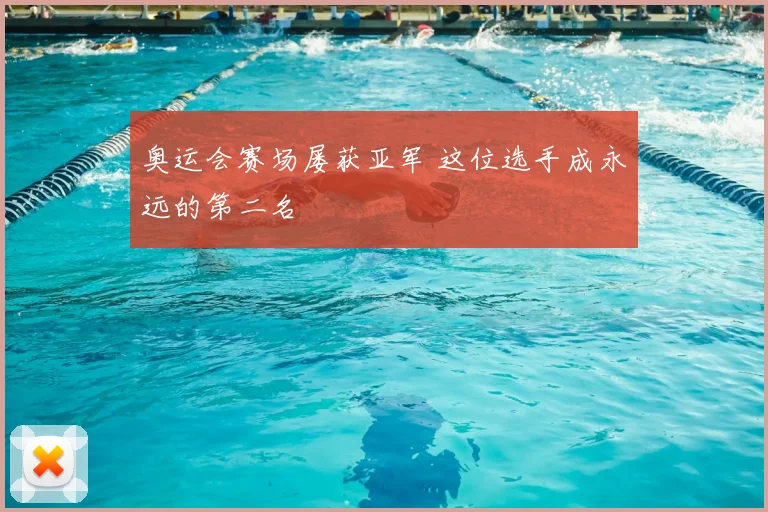 奥运会赛场屡获亚军 这位选手成永远的第二名
