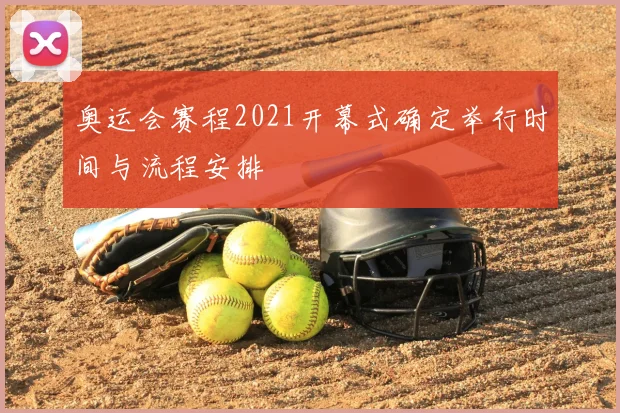 奥运会赛程2021开幕式确定举行时间与流程安排