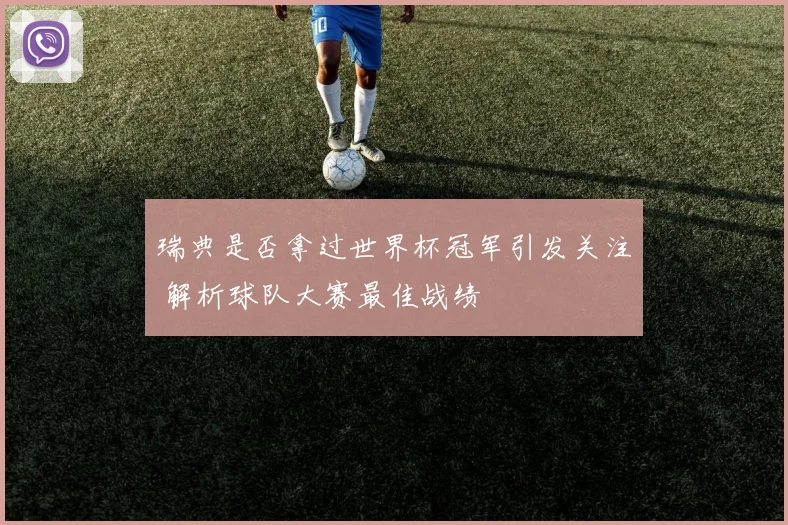 瑞典是否拿过世界杯冠军引发关注 解析球队大赛最佳战绩
