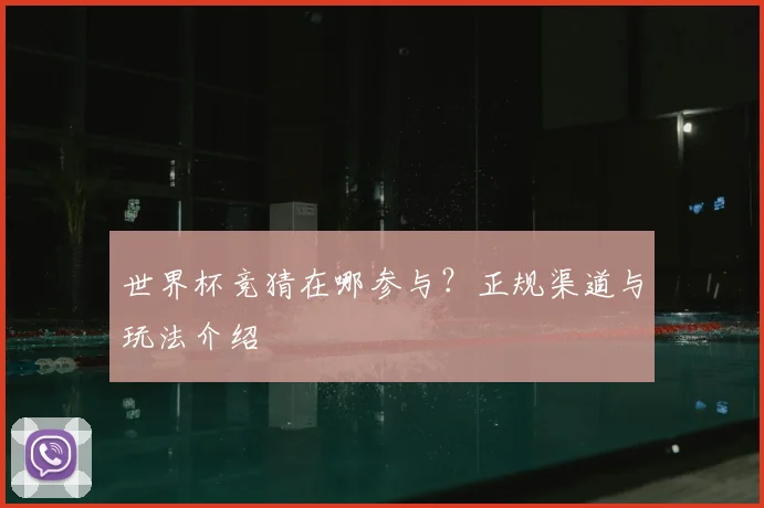 世界杯竞猜在哪参与?正规渠道与玩法介绍