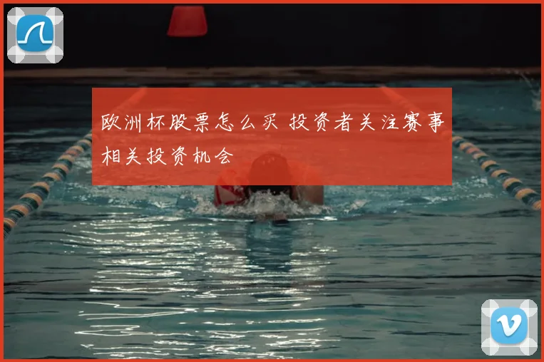 欧洲杯股票怎么买 投资者关注赛事相关投资机会