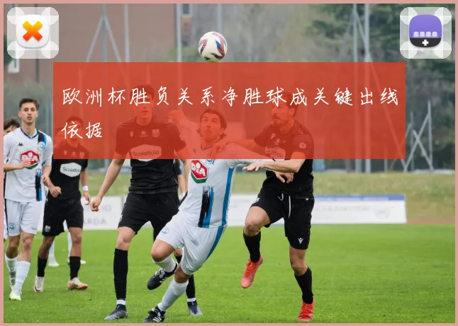 欧洲杯胜负关系净胜球成关键出线依据
