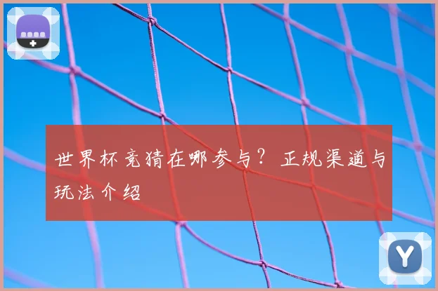 世界杯竞猜在哪参与?正规渠道与玩法介绍