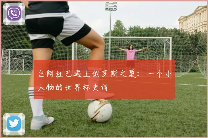 当阿杜巴遇上俄罗斯之夏：一个小人物的世界杯史诗